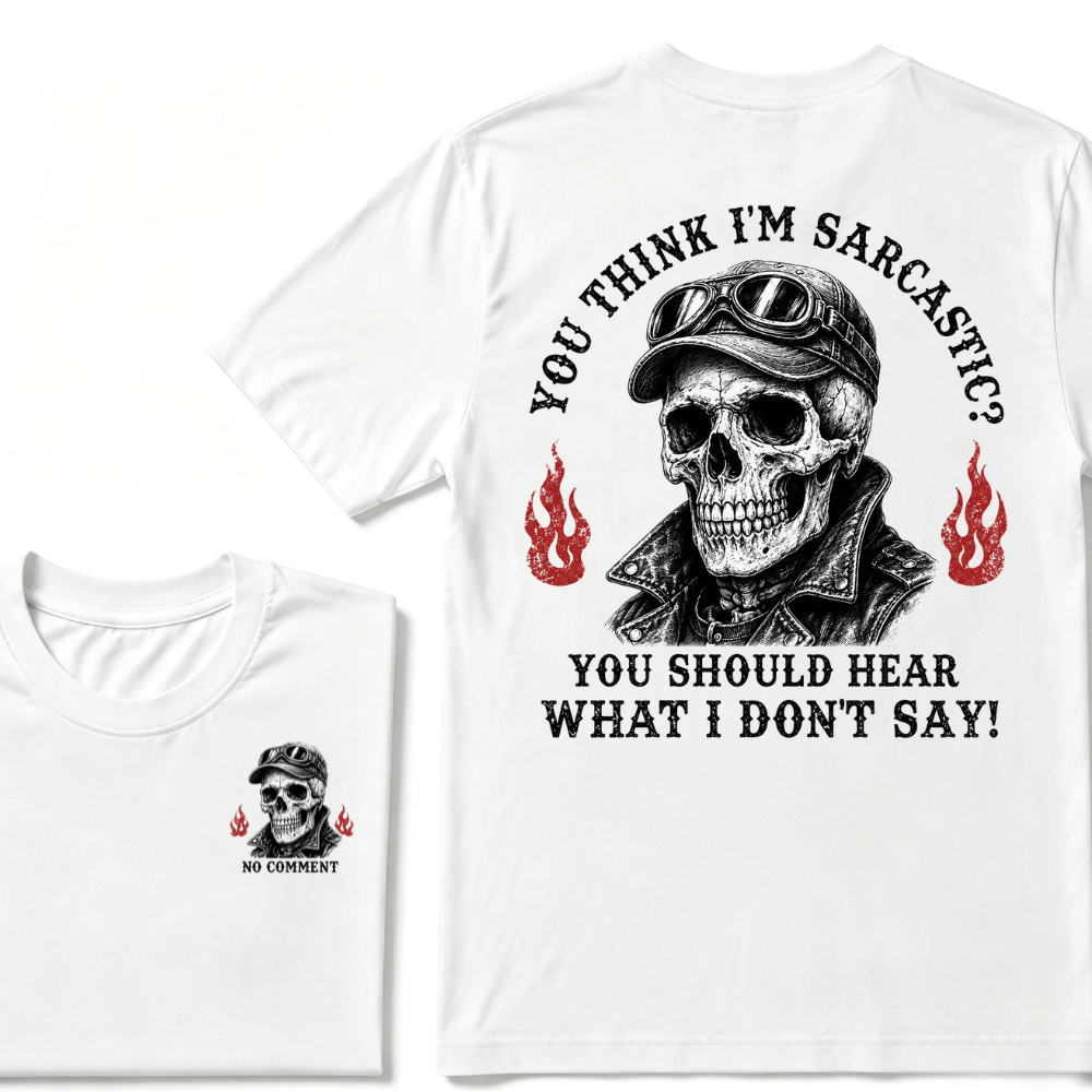 You Think I'm Sarcastic? You Should Hear What I Don't Say! T-shirt