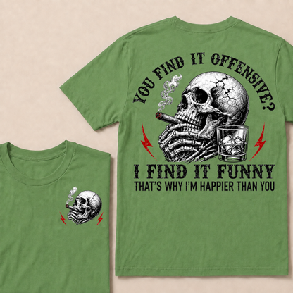 You Find It Offensive?...I Find It Funny. That's Why I'm Happier Than You T-shirt
