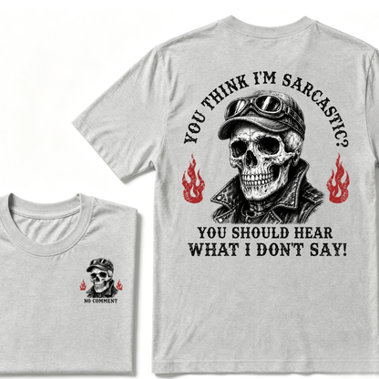 You Think I'm Sarcastic? You Should Hear What I Don't Say!  T-shirt