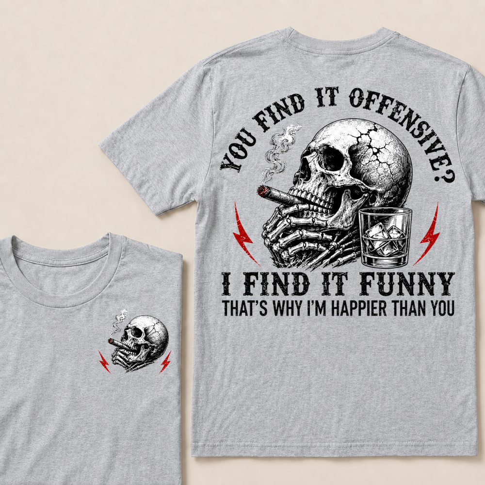You Find It Offensive?...I Find It Funny. That's Why I'm Happier Than You T-shirt