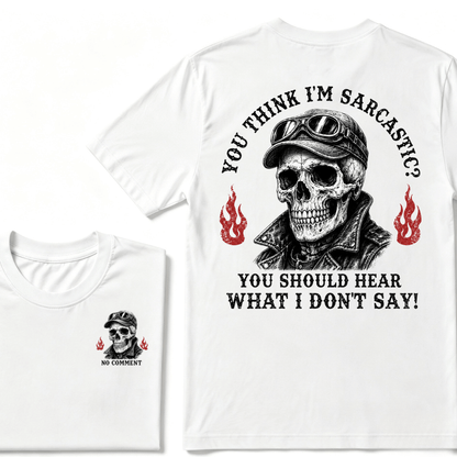 You Think I'm Sarcastic? You Should Hear What I Don't Say!  T-shirt