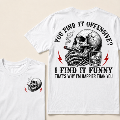 You Find It Offensive?...I Find It Funny. That's Why I'm Happier Than You T-shirt