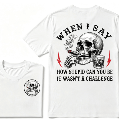 When I Said How Stupid Can You Be It Wasn't A Challenge T-shirt