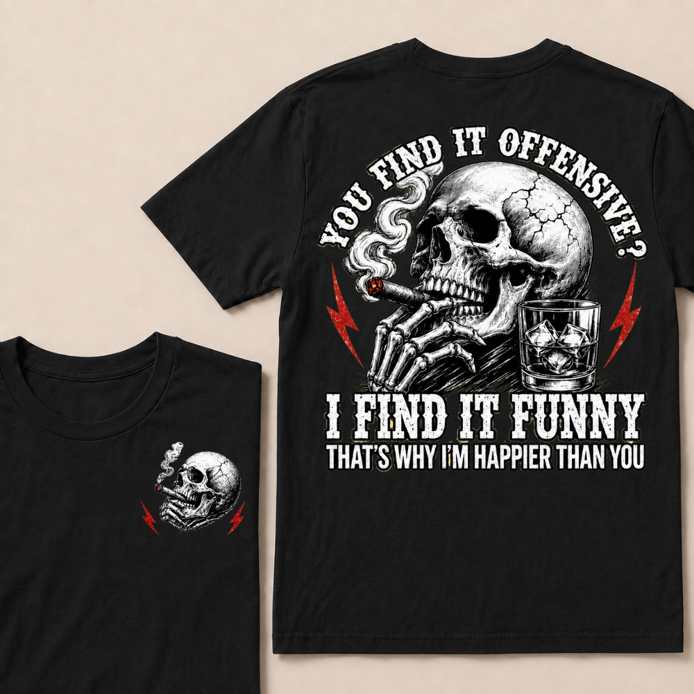 You Find It Offensive?...I Find It Funny. That's Why I'm Happier Than You T-shirt