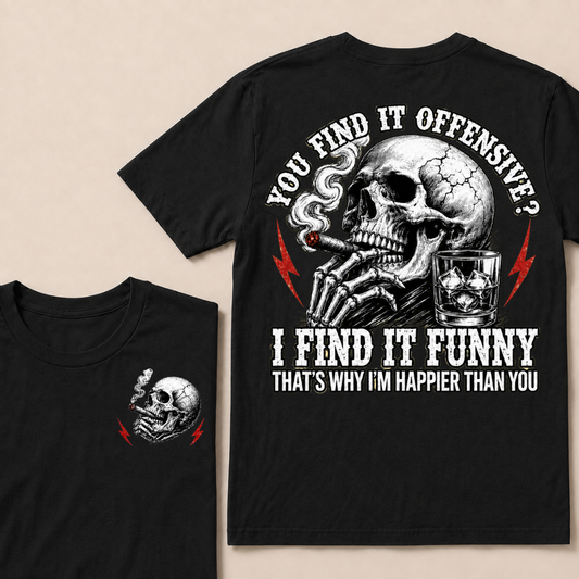 You Find It Offensive?...I Find It Funny. That's Why I'm Happier Than You T-shirt