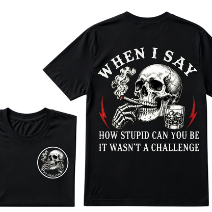 When I Said How Stupid Can You Be It Wasn't A Challenge T-shirt