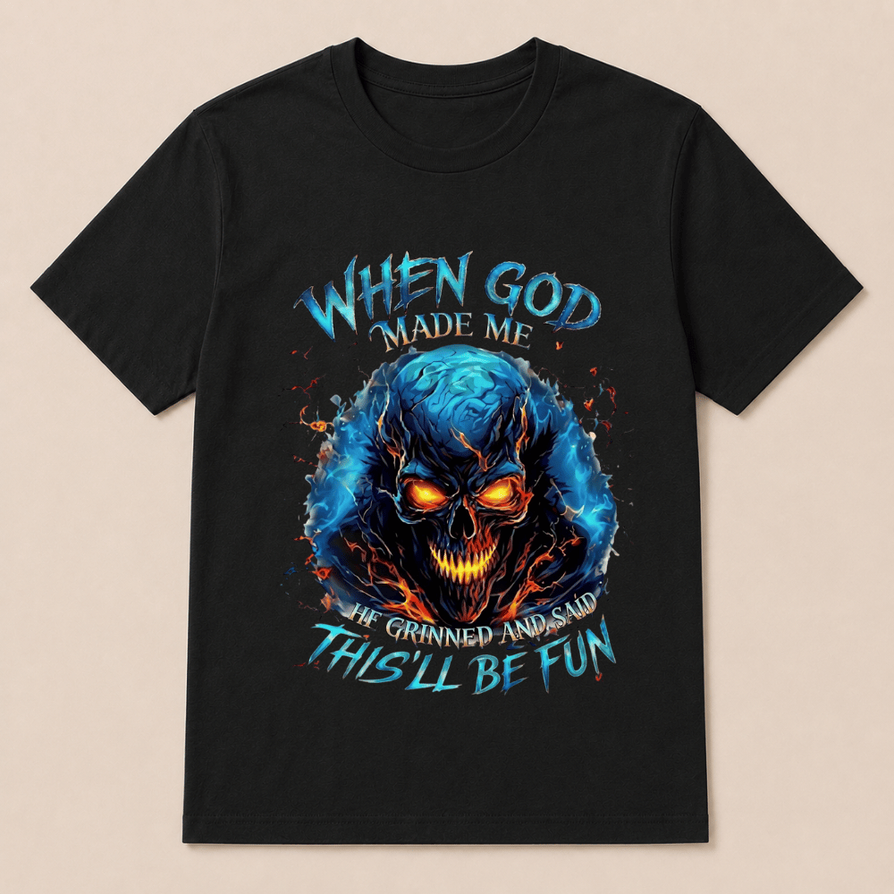 When God Made Me He Grinned And Said This’ll Be Fun Skull T-Shirt