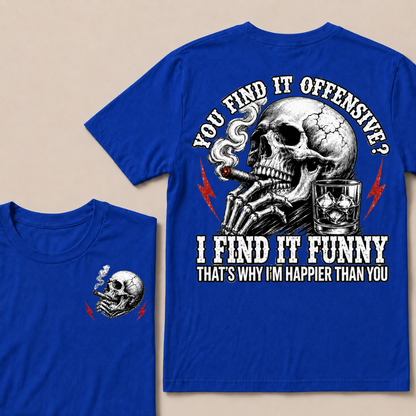 You Find It Offensive?...I Find It Funny. That's Why I'm Happier Than You T-shirt