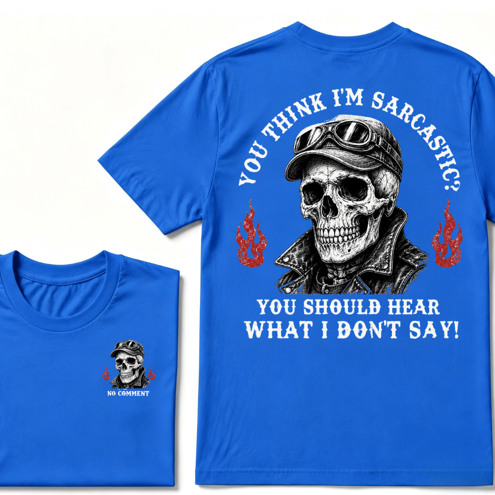 You Think I'm Sarcastic? You Should Hear What I Don't Say!  T-shirt