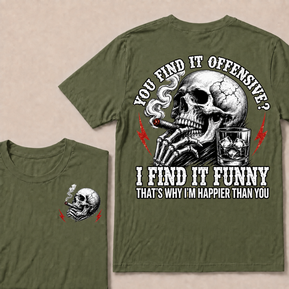 You Find It Offensive?...I Find It Funny. That's Why I'm Happier Than You T-shirt