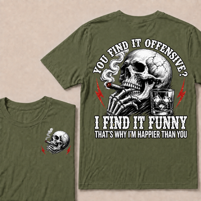 You Find It Offensive?...I Find It Funny. That's Why I'm Happier Than You T-shirt