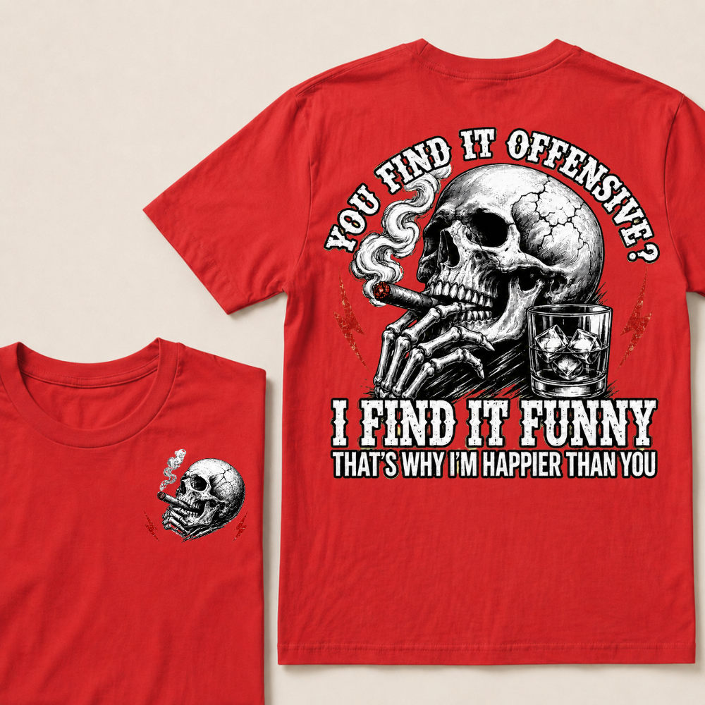 You Find It Offensive?...I Find It Funny. That's Why I'm Happier Than You T-shirt