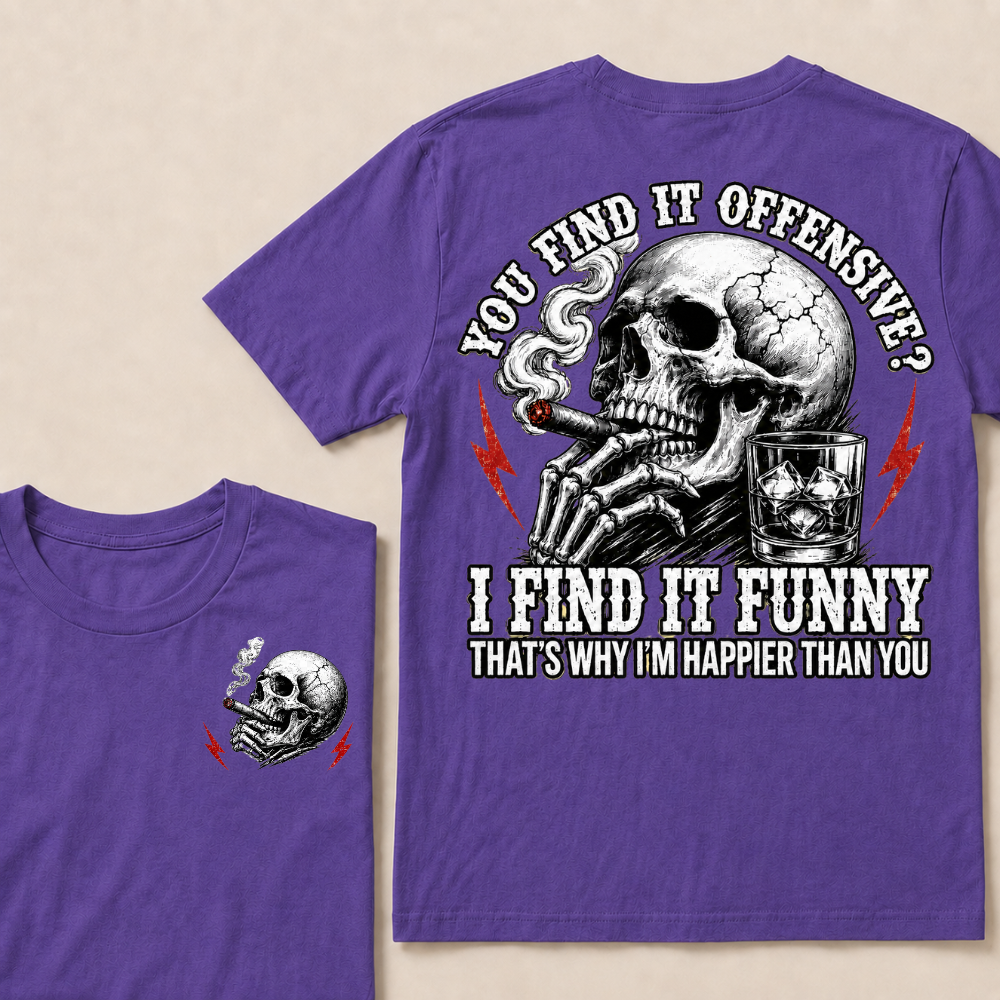 You Find It Offensive?...I Find It Funny. That's Why I'm Happier Than You T-shirt