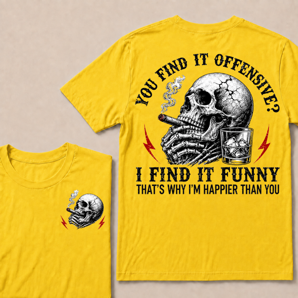 You Find It Offensive?...I Find It Funny. That's Why I'm Happier Than You T-shirt