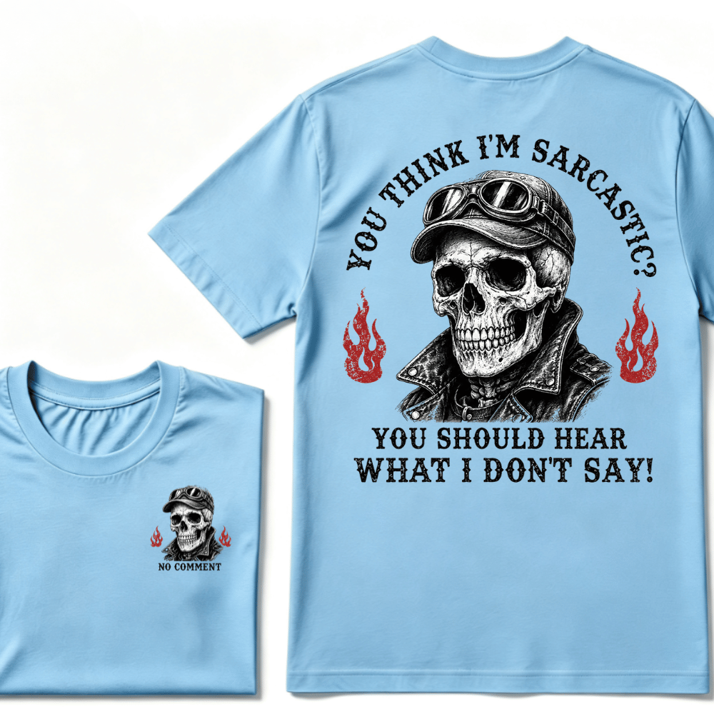 You Think I'm Sarcastic? You Should Hear What I Don't Say!  T-shirt