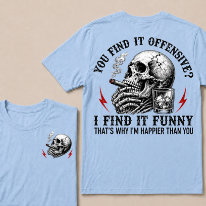 You Find It Offensive?...I Find It Funny. That's Why I'm Happier Than You T-shirt