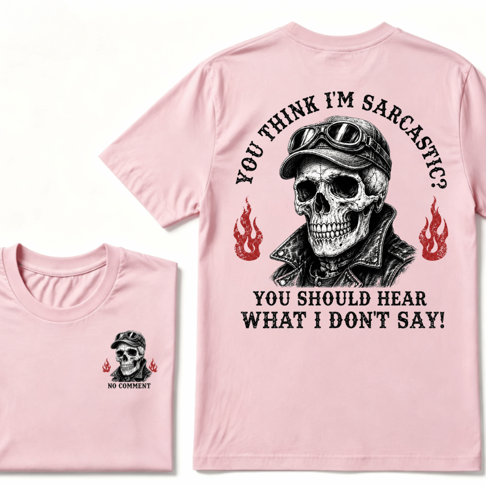 You Think I'm Sarcastic? You Should Hear What I Don't Say!  T-shirt