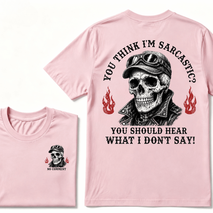 You Think I'm Sarcastic? You Should Hear What I Don't Say!  T-shirt