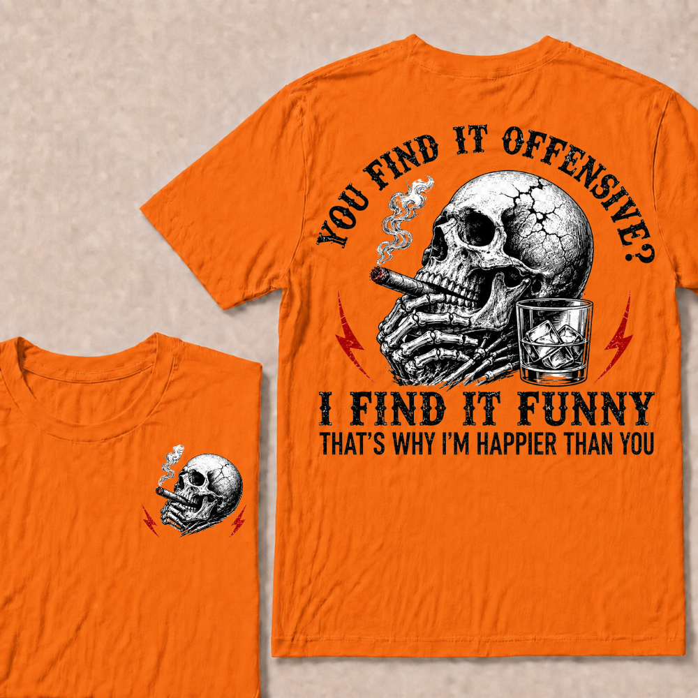 You Find It Offensive?...I Find It Funny. That's Why I'm Happier Than You T-shirt