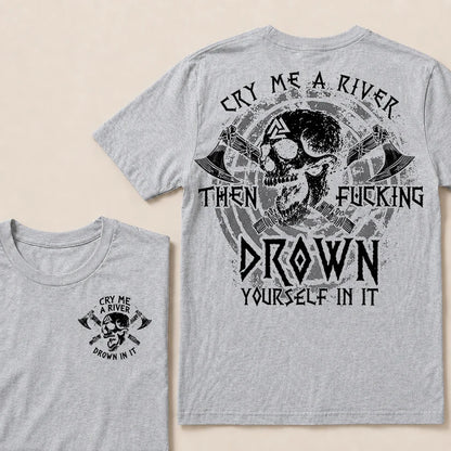 CRY ME A RIVER THEN FUCKING DROWN YOURSELF IN IT T-Shirt