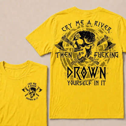 CRY ME A RIVER THEN FUCKING DROWN YOURSELF IN IT T-Shirt