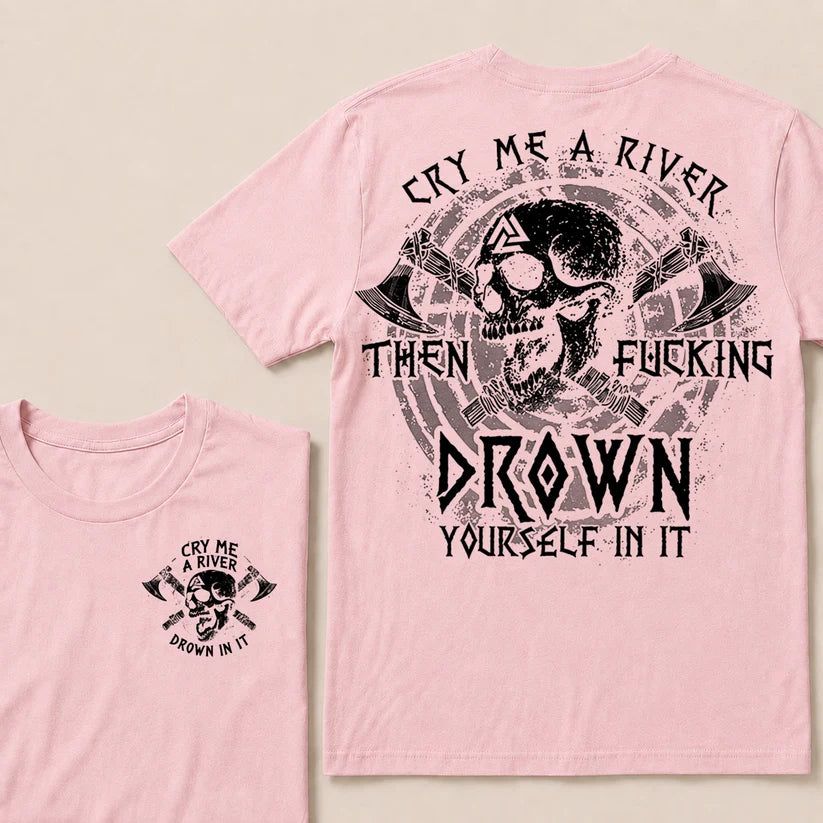 CRY ME A RIVER THEN FUCKING DROWN YOURSELF IN IT T-Shirt