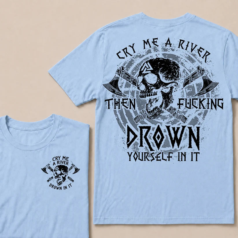 CRY ME A RIVER THEN FUCKING DROWN YOURSELF IN IT T-Shirt